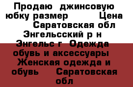 Продаю  джинсовую юбку размер 48-50 › Цена ­ 800 - Саратовская обл., Энгельсский р-н, Энгельс г. Одежда, обувь и аксессуары » Женская одежда и обувь   . Саратовская обл.